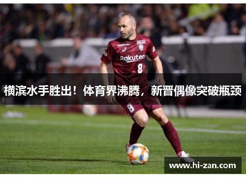 横滨水手胜出！体育界沸腾，新晋偶像突破瓶颈