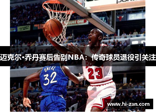 迈克尔·乔丹赛后告别NBA：传奇球员退役引关注