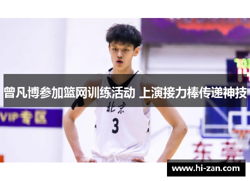 曾凡博参加篮网训练活动 上演接力棒传递神技